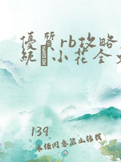 优质rb攻略系统寀小花全文免费阅读