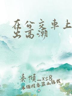 在公交车上被摸出高潮