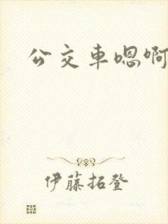 公交车嗯啊嗯啊