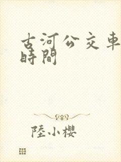古河公交车发车时间