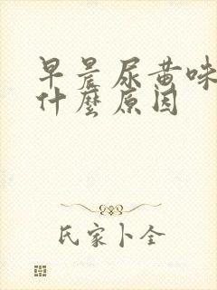 早晨尿黄味重是什么原因