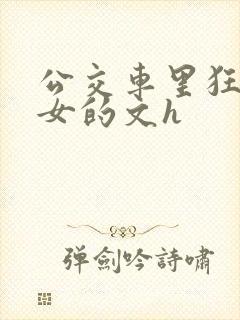 公交车里狂c亲女的文h