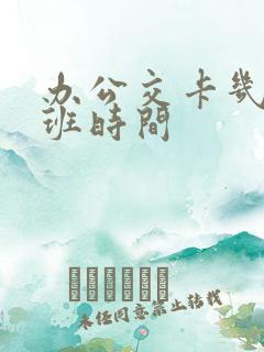 办公交卡几点上班时间