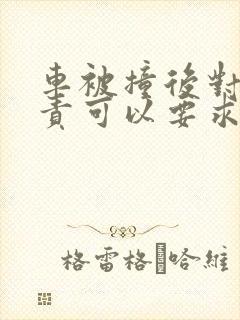 车被撞后对方全责可以要求赔偿吗