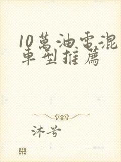10万油电混动车型推荐