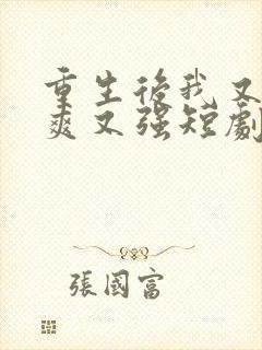 重生后我又飒又爽又强短剧大结局