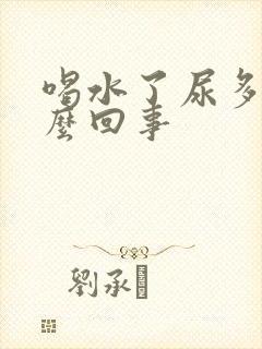 喝水了尿多是怎么回事
