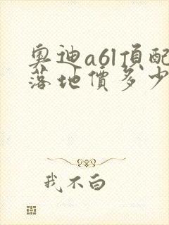 奥迪a6l顶配落地价多少钱