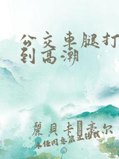 公交车腿打开摸到高潮