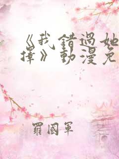 《我错过她的选择》动漫免费观看