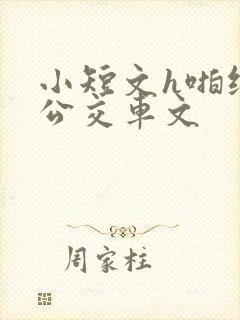 小短文h啪纯肉公交车文