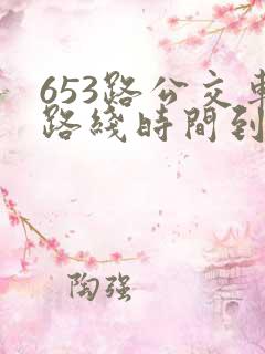 653路公交车路线时间到站时间表