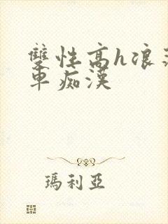双性高h浪荡公车痴汉