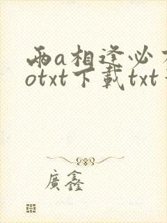 两a相逢必有一otxt下载txt笔趣阁
