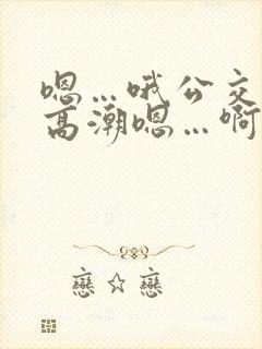 嗯…哦公交车上高潮嗯…啊