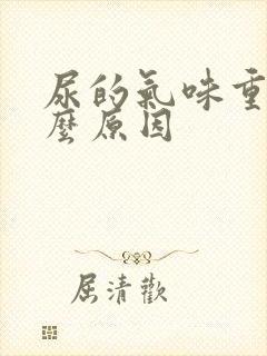 尿的气味重是什么原因