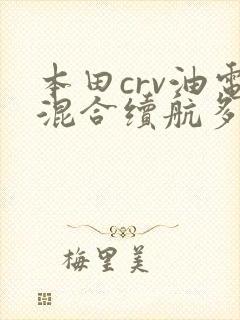 本田crv油电混合续航多少公里
