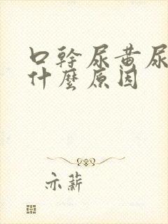 口干尿黄尿少是什么原因