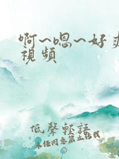 啊~嗯~好爽~视频