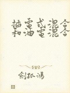 插电式混合动力和油电混合的区别
