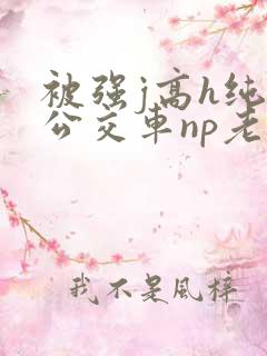 被强j高h纯肉公交车np老师