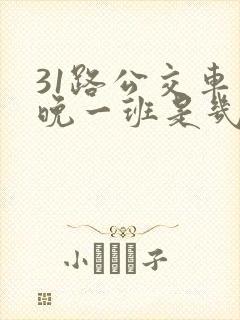 31路公交车最晚一班是几点