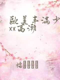 欧美丰满少妇xxx高潮