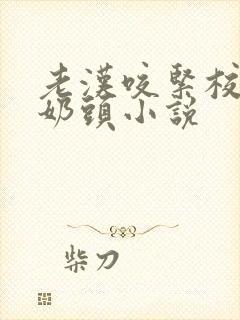 老汉咬紧校花处奶头小说