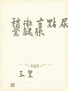 稍微有点尿就感觉腿胀