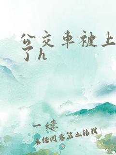 公交车被上高潮了h