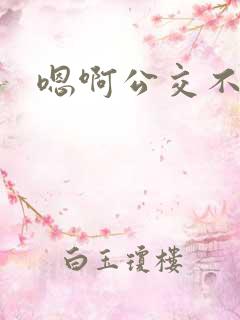 嗯啊公交不要