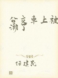 公交车上被蹭高潮了