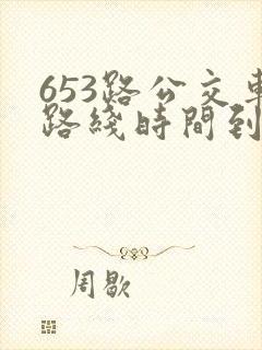 653路公交车路线时间到站时间表