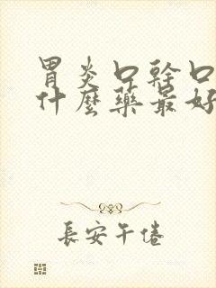 胃炎口干口苦吃什么药最好