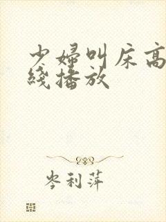 少妇叫床高潮在线播放