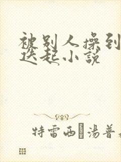 被别人操到高潮迭起小说