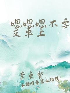 嗯嗯嗯不要在公交车上