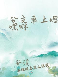 公交车上嗯啊哦嘿咻