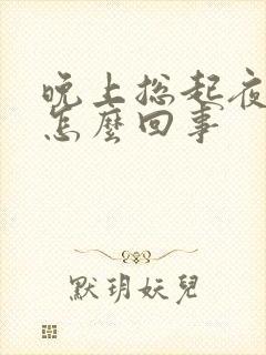 晚上总起夜小便怎么回事