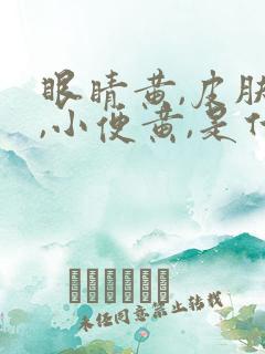 眼睛黄,皮肤黄,小便黄,是什么原因