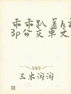 乖乖趴着h调教3p公交车文