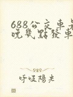 688公交车最晚几点发车时间