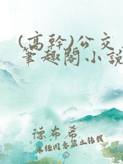 (高干)公交车笔趣阁小说