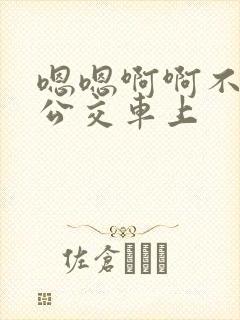 嗯嗯啊啊不要在公交车上