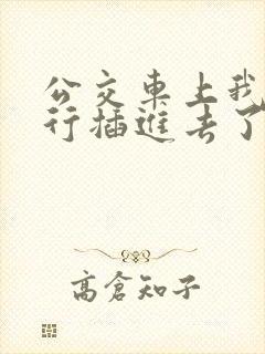 公交车上我被强行插进去了