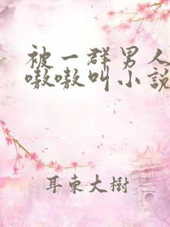 被一群男人玩得嗷嗷叫小说