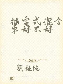 插电式混合动力车好不好