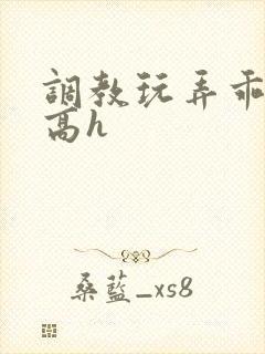 调教玩弄乖乖女高h