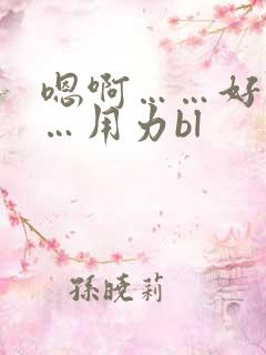 嗯啊……好爽……用力bl