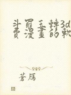 斗罗玉转3d免费漫画的软件